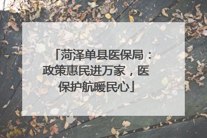 菏泽单县医保局：政策惠民进万家，医保护航暖民心