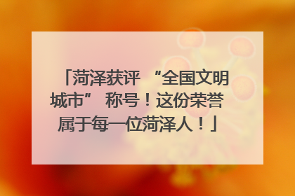 菏泽获评 “全国文明城市” 称号！这份荣誉属于每一位菏泽人！