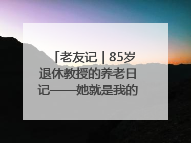 老友记｜85岁退休教授的养老日记——她就是我的“绿野仙庄”