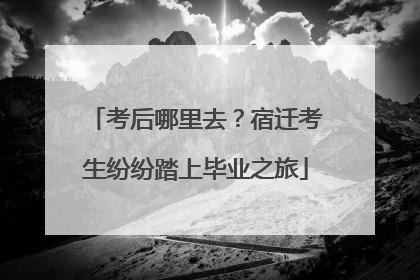 考后哪里去？宿迁考生纷纷踏上毕业之旅