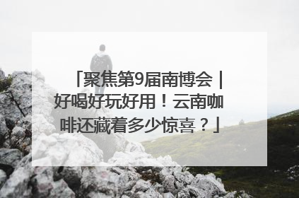 聚焦第9届南博会｜好喝好玩好用！云南咖啡还藏着多少惊喜？