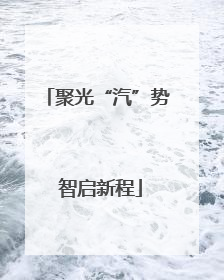 聚光“汽”势 智启新程