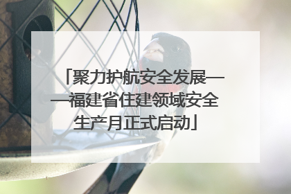 聚力护航安全发展——福建省住建领域安全生产月正式启动