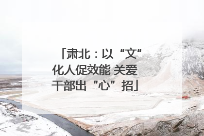 肃北：以“文”化人促效能 关爱干部出“心”招