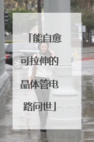 能自愈可拉伸的晶体管电路问世