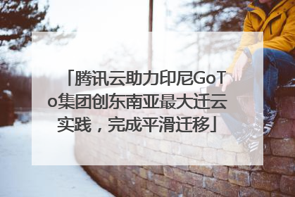 腾讯云助力印尼GoTo集团创东南亚最大迁云实践，完成平滑迁移