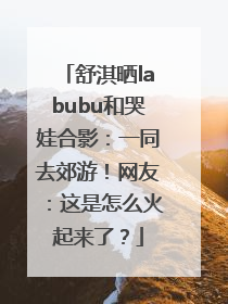 舒淇晒labubu和哭娃合影：一同去郊游！网友：这是怎么火起来了？