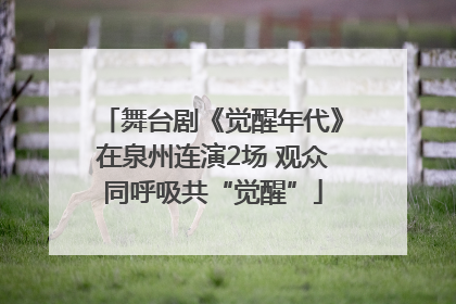 舞台剧《觉醒年代》在泉州连演2场 观众同呼吸共“觉醒”