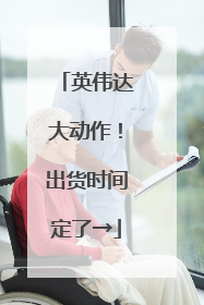 英伟达大动作！出货时间定了→