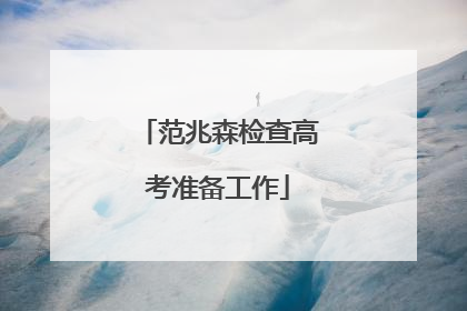 范兆森检查高考准备工作