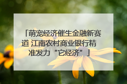萌宠经济催生金融新赛道 江南农村商业银行精准发力“它经济”