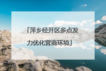 萍乡经开区多点发力优化营商环境