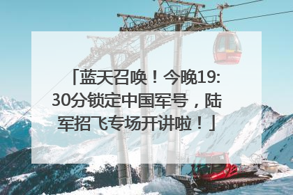 蓝天召唤！今晚19:30分锁定中国军号，陆军招飞专场开讲啦！