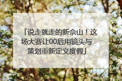 说走就走的新佘山！这场大赛让00后用镜头与策划重新定义度假