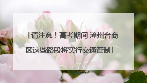 请注意！高考期间 漳州台商区这些路段将实行交通管制