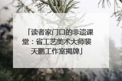 读者家门口的非遗课堂：省工艺美术大师裴天鹏工作室揭牌