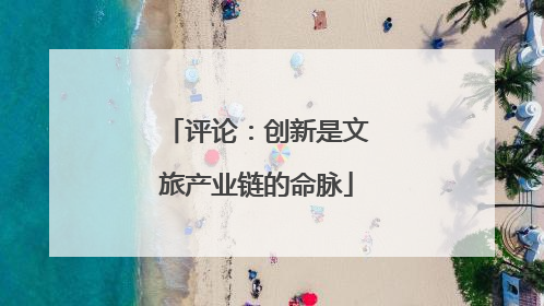 评论：创新是文旅产业链的命脉