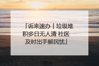 诉来速办丨垃圾堆积多日无人清 社区及时出手解民忧