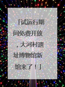 试运行期间免费开放，大河村遗址博物馆新馆来了！