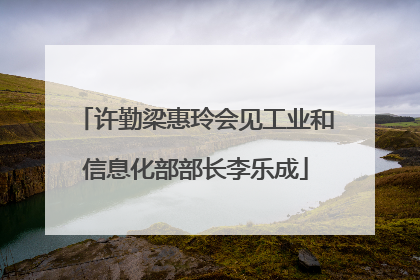 许勤梁惠玲会见工业和信息化部部长李乐成