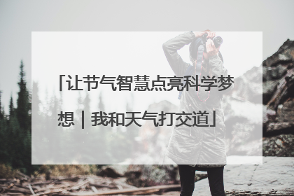 让节气智慧点亮科学梦想｜我和天气打交道