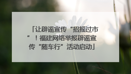 让辟谣宣传“招摇过市”！福建网络举报辟谣宣传“随车行”活动启动