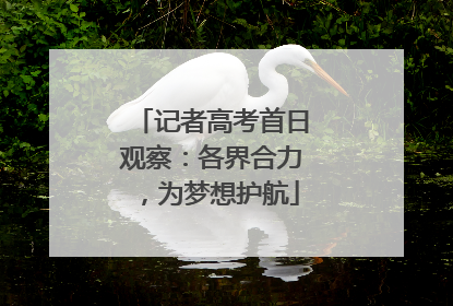 记者高考首日观察：各界合力，为梦想护航