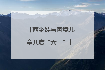 西乡娃与困境儿童共度“六一”