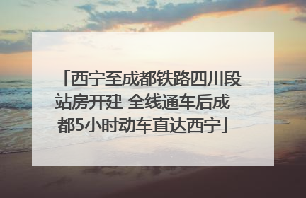 西宁至成都铁路四川段站房开建 全线通车后成都5小时动车直达西宁