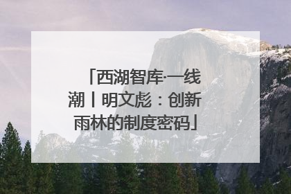 西湖智库·一线潮丨明文彪：创新雨林的制度密码