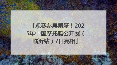观赛参展乘艇！2025年中国摩托艇公开赛（临沂站）7日亮相