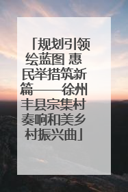 规划引领绘蓝图 惠民举措筑新篇——徐州丰县宗集村奏响和美乡村振兴曲