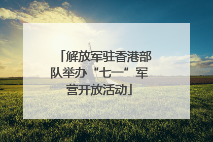 解放军驻香港部队举办“七一”军营开放活动