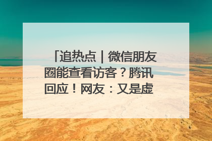 追热点｜微信朋友圈能查看访客？腾讯回应！网友：又是虚惊一场……