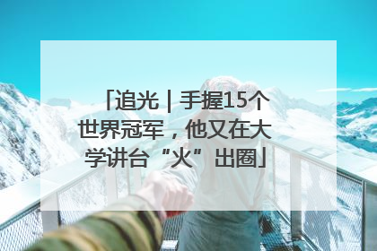 追光｜手握15个世界冠军，他又在大学讲台“火”出圈