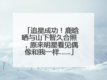 追星成功！鹿晗晒与山下智久合照，原来明星看见偶像和我一样……