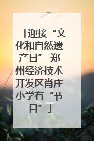 迎接“文化和自然遗产日” 郑州经济技术开发区肖庄小学有“节目”