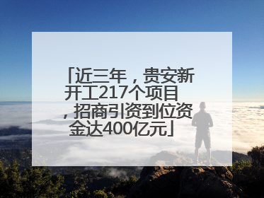 近三年，贵安新开工217个项目，招商引资到位资金达400亿元