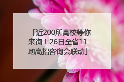 近200所高校等你来询！26日全省11地高招咨询会联动