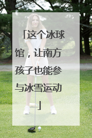 这个冰球馆，让南方孩子也能参与冰雪运动