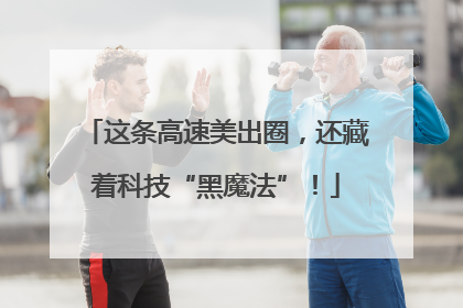 这条高速美出圈，还藏着科技“黑魔法”！