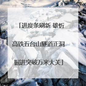 进度条刷新 雄忻高铁五台山隧道正洞掘进突破万米大关