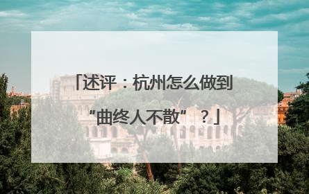 述评：杭州怎么做到“曲终人不散”？