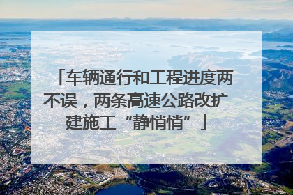 车辆通行和工程进度两不误，两条高速公路改扩建施工“静悄悄”