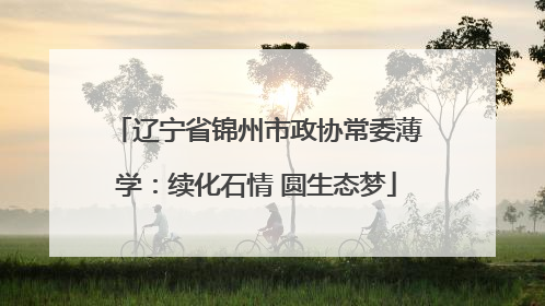 辽宁省锦州市政协常委薄学：续化石情 圆生态梦