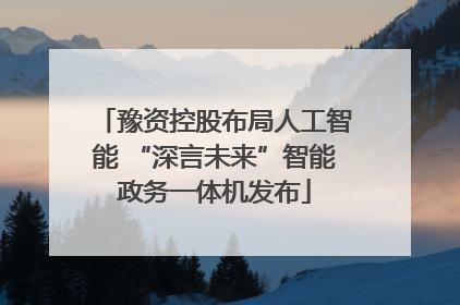 豫资控股布局人工智能 “深言未来”智能政务一体机发布