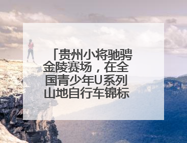 贵州小将驰骋金陵赛场，在全国青少年U系列山地自行车锦标赛中勇夺3金