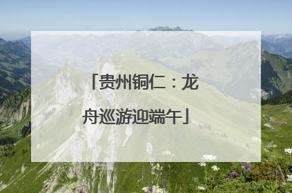 贵州铜仁：龙舟巡游迎端午