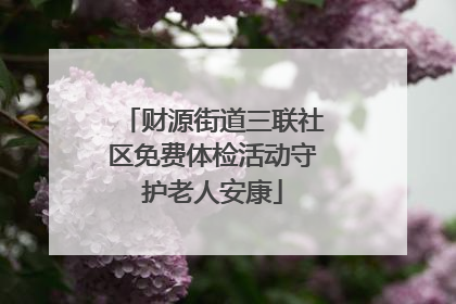 财源街道三联社区免费体检活动守护老人安康