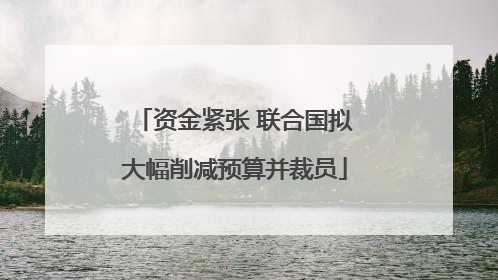 资金紧张 联合国拟大幅削减预算并裁员